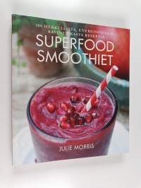 Superfood-smoothiet : 100 herkullista, energisoivaa ja ravinteikasta reseptiä