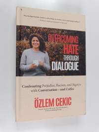 Overcoming Hate Through Dialogue : Confronting Prejudice, Racism, and Bigotry with Conversation - and Coffee