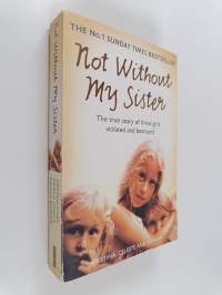 Not Without My Sister : The True Story of Three Girls Violated and Betrayed by Those They Trusted