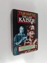 The Last Kaiser : A Biography of Wilhelm II, German Emperor and King of Prussia