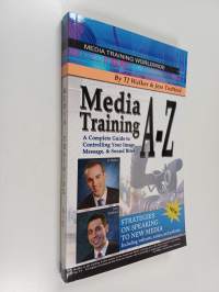 Media Training A-Z : A Complete Guide to Controlling Your Image, Message &amp; Sound Bites (signeerattu)