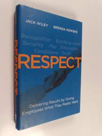 Respect : Delivering Results by Giving Employees What They Really Want