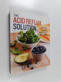 The Acid Reflux Solution : A Cookbook and Lifestyle Guide for Healing Heartburn Naturally