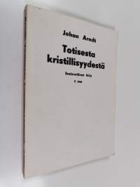 Totisesta kristillisyydesta - Johan Arndtin Ensimmäinen kirja Totisesta kristillisyydestä ... Kirj. ensin saksaksi ... käännetty... Henrik Renqvistin toimesta ruo...