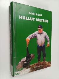 Hullut metsot : tutkittua tietoa erä- ja kalamiehiä askarruttavista kysymyksistä, ilmiöistä ja uskomuksista