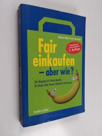 Fair einkaufen - aber wie? - Der Ratgeber für Fairen Handel, für Mode, Geld, Reisen und Genuss