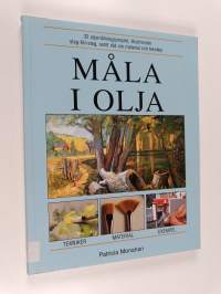 Måla I olja : 32 oljemålningsprojekt, illustrerade steg-för-steg, samt råd om material och tekniker