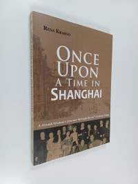 Once upon a time in Shanghai : A Jewish woman&#039;s journey through the 20th Century China