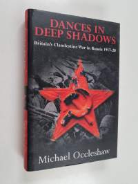 Dances in Deep Shadows - Britain&#039;s Clandestine War in Russia, 1917-20