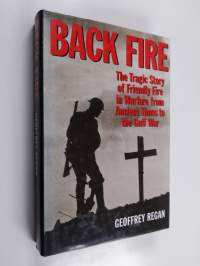 Back Fire - The Tragic Story of Friendly Fire in Warfare from Ancient Times to the Gulf War