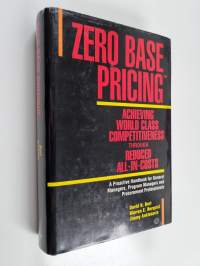 Zero Base Pricing - Achieving World Class Competitiveness Through Reduced All-in-costs : a Proactive Handbook for General Managers, Program Managers, and Procurem...
