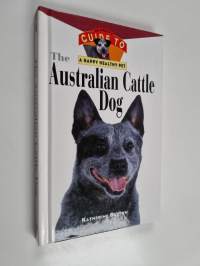 The Australian Cattle Dog - An Owner&#039;s Guide to a Happy Healthy Pet