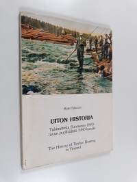 Uiton historia : tukinuitosta Suomessa 1800-luvun puolivälistä 1980-luvulle = The history of timber floating in Finland