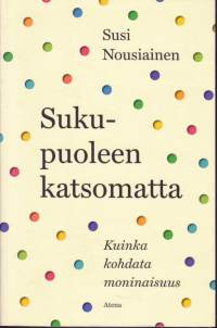 Sukupuoleen katsomatta, 2020. Kuinka kohdata moninaisuus. (UUSI kirja)