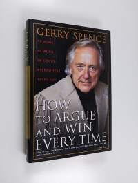 How to Argue and Win Everytime - At Home, at Work, in Court, Everywhere, Every Day