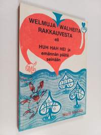 Welmuja walheita rakkauvesta eli Huh hah hei ja emännän päätä seinään