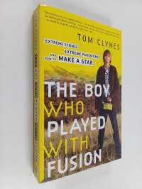 The Boy Who Played with Fusion : Extreme Science, Extreme Parenting, and How to Make a Star