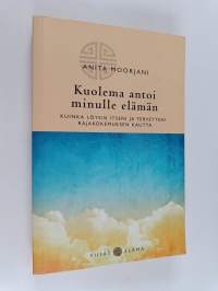 Kuolema antoi minulle elämän : kuinka löysin itseni ja terveyteni rajakokemuksen kautta