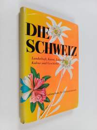 Die Schweiz : Landschaft, Kunst, Literatur, Kultur und Geschichte