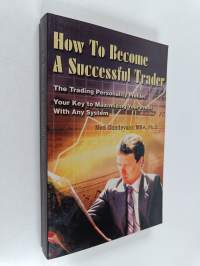 How to Become a Successful Trader - The Trading Personality Profile: Your Key to Maximizing Your Profit with Any System