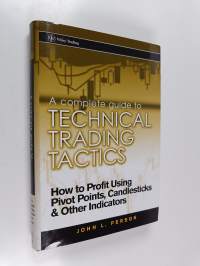 A Complete Guide to Technical Trading Tactics - How to Profit Using Pivot Points, Candlesticks &amp; Other Indicators