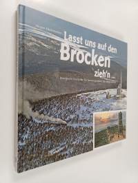 Lasst uns auf den Brocken zieh&#039;n ... - bewegende Geschichte des herausragendsten aller Berge im Harz