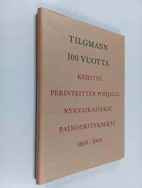 Tilgmann 100 vuotta : Kehitys perinteiden pohjalta nykyaikaiseksi painoyritykseksi 1869-1969