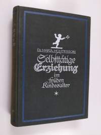 Selbsttätige Erziehung im frühen Kindesalter, nach den Grundsätzen der wissenschaftlichen Pädagogik methodisch dargelegt von Dr. Maria Montessori