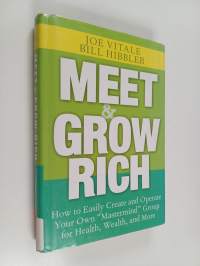 Meet and Grow Rich : How to Easily Create and Operate Your Own &quot;Mastermind&quot; Group for Health, Wealth, and More
