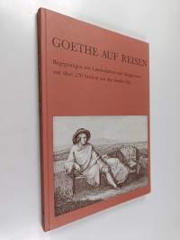 Goethe auf Reisen : Begegnungen mit Landschaften und Zeitgenossen mit über 250 Stichen aus der Goethe-Zeit