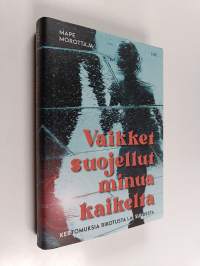 Vaikket suojellut minua kaikelta : kertomuksia rikotusta lapsuudesta