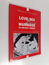 Love, Sex &amp; Marriage in Ancient Greece : A Guide to the Private Life of the Ancient Greeks