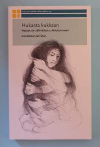 Hukasta kukkaan - Naisen tie väkivallasta selviytymiseen.  ( Naisteemat, perheväkivalta, parisuhde, turvakodit, kriisit )