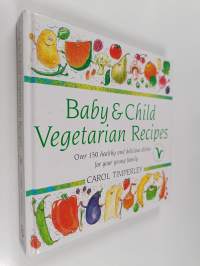 Baby and Child Vegetarian Recipes : Over 150 Healthy and Delicious Dishes for Your Young Family