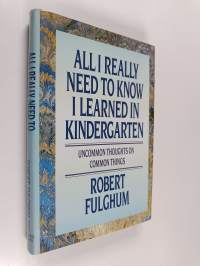 All I Really Need to Know I Learned in Kindergarten - Uncommon Thoughts on Common Things