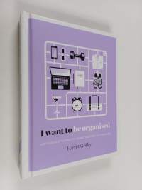 I Want to Be Organized - How to De-Clutter, Manage Your Time and Get Things Done