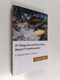 37 Things One Architect Knows about IT Transformation - A Chief Architect&#039;s Journey