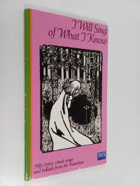 I will sing of what I know. Fifty lyrics, ritual songs and ballads from the Kanteletar