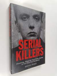 Serial Killers : Shocking, Gripping True Crime Stories of the Most Evil Murderers
