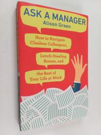 Ask a Manager - How to Navigate Clueless Colleagues, Lunch-Stealing Bosses, and the Rest of Your Life at Work