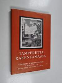 Tamperetta rakentamassa : Tampereen Rakennusmestariyhdistyksen 50-vuotis-muistojulkaisu