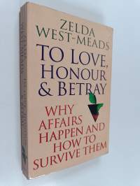 To Love, Honour &amp; Betray : Why Affairs Happen and How to Survive Them