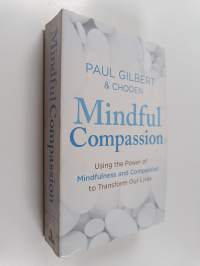 Mindful Compassion - Using the Power of Mindfulness and Compassion to Transform Our Lives