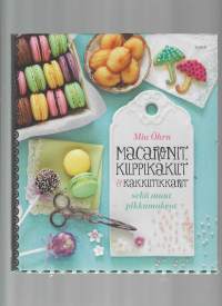 Macaronit, kuppikakut &amp; kakkutikkarit sekä muut pikkumakeat