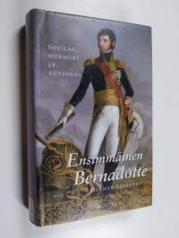 Ensimmäinen Bernadotte : sotilas, hurmuri ja kuningas