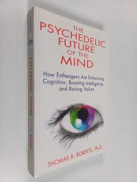 The Psychedelic Future of the Mind : How Entheogens Are Enhancing Cognition, Boosting Intelligence, and Raising Values