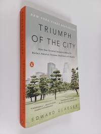 Triumph of the city : how our greatest invention makes us richer, smarter, greener, healthier, and happier