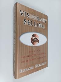 Visionary Selling : How to Get to Top Executives - and how to Sell Them when You&#039;re There