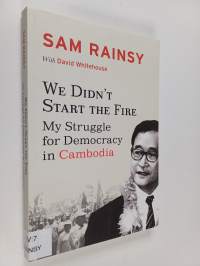 We Didn&#039;t Start the Fire - My Struggle for Democracy in Cambodia