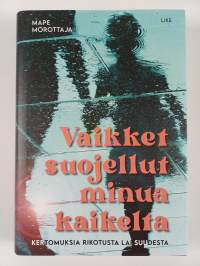 Vaikket suojellut minua kaikelta : kertomuksia rikotusta lapsuudesta